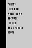 Things I Need To Write Down Because I'm Old And I Forget Stuff:...