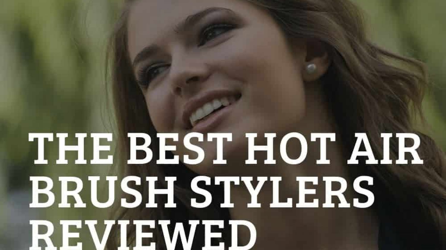 The Best Hot Air Brushes Reviewed 2024 – The Right Hot Brush for the Right Look